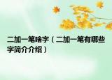 二加一笔啥字（二加一笔有哪些字简介介绍）