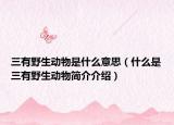 三有野生动物是什么意思（什么是三有野生动物简介介绍）