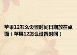 苹果12怎么设置时间日期放在桌面（苹果12怎么设置时间）