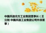 中国兵器北方工业集团董事长（王立刚 中国兵器工业集团公司外部董事）