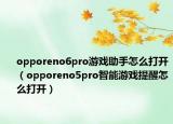 opporeno6pro游戏助手怎么打开（opporeno5pro智能游戏提醒怎么打开）