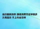 当日最新消息 捷信消费凭证审核多久有提示 不上传会怎样