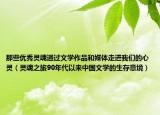 那些优秀灵魂通过文学作品和媒体走进我们的心灵（灵魂之旅90年代以来中国文学的生存意境）