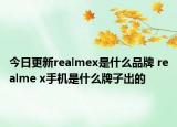 今日更新realmex是什么品牌 realme x手机是什么牌子出的