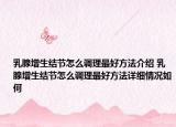 乳腺增生结节怎么调理最好方法介绍 乳腺增生结节怎么调理最好方法详细情况如何