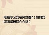 电脑怎么安装浏览器?（如何安装浏览器简介介绍）