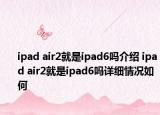 ipad air2就是ipad6吗介绍 ipad air2就是ipad6吗详细情况如何