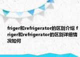 friger和refrigerator的区别介绍 friger和refrigerator的区别详细情况如何