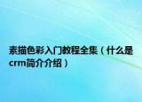 素描色彩入门教程全集（什么是crm简介介绍）