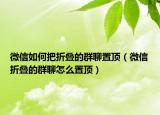 微信如何把折叠的群聊置顶（微信折叠的群聊怎么置顶）
