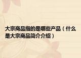 大宗商品指的是哪些产品（什么是大宗商品简介介绍）