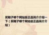 买鞋子哪个网站是正品简介介绍一下（买鞋子哪个网站是正品简介介绍）