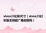 vivox23幻彩尺寸（vivox23幻彩版支持超广角拍照吗）