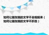 如何让朋友圈的文字不会缩起来（如何让朋友圈的文字不折叠）