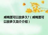 咸鸭蛋可以放多久?（咸鸭蛋可以放多久简介介绍）