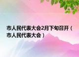 市人民代表大会2月下旬召开（市人民代表大会）