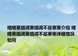 嗯嗯塞组词塞组词不是塞塞介绍 嗯嗯塞组词塞组词不是塞塞详细情况如何