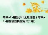 苹果a8x相当于什么处理器（苹果a8x用在哪些机型简介介绍）
