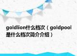 goldlion什么档次（goldpool是什么档次简介介绍）