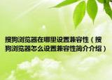 搜狗浏览器在哪里设置兼容性（搜狗浏览器怎么设置兼容性简介介绍）
