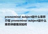 pronominal subject是什么意思介绍 pronominal subject是什么意思详细情况如何