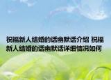 祝福新人结婚的话幽默话介绍 祝福新人结婚的话幽默话详细情况如何