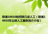 联通10010如何转几是人工（联通10010怎么转人工服务简介介绍）