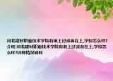 河北建材职业技术学院有谁上过或者在上,学校怎么样?介绍 河北建材职业技术学院有谁上过或者在上,学校怎么样?详细情况如何