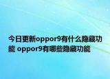 今日更新oppor9有什么隐藏功能 oppor9有哪些隐藏功能