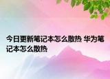 今日更新笔记本怎么散热 华为笔记本怎么散热