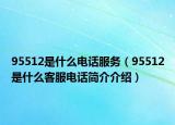 95512是什么电话服务（95512是什么客服电话简介介绍）