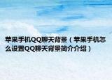 苹果手机QQ聊天背景（苹果手机怎么设置QQ聊天背景简介介绍）