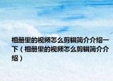 相册里的视频怎么剪辑简介介绍一下（相册里的视频怎么剪辑简介介绍）