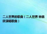 二人世界的歌曲（二人世界 钟嘉欣演唱歌曲）
