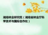 湖南林业研究院（湖南省林业厅科学技术与国际合作处）