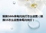 魅族16th来电闪光灯怎么设置（魅族15怎么设置来电闪光灯）