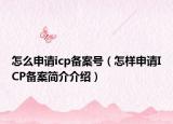 怎么申请icp备案号（怎样申请ICP备案简介介绍）
