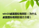 win10桌面图标有阴影（为什么桌面图标有阴影简介介绍）