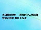 当日最新消息 一般民间个人无抵押贷款可靠吗 有什么优点
