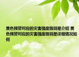 黄色预警对应的灾害强度级别是介绍 黄色预警对应的灾害强度级别是详细情况如何