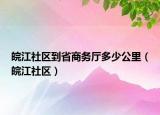 皖江社区到省商务厅多少公里（皖江社区）