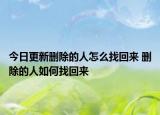 今日更新删除的人怎么找回来 删除的人如何找回来