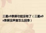 三星s9录屏功能没有了（三星a9s录屏没声音怎么回事）