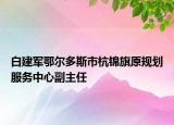 白建军鄂尔多斯市杭锦旗原规划服务中心副主任