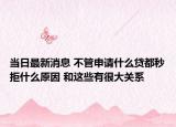 当日最新消息 不管申请什么贷都秒拒什么原因 和这些有很大关系