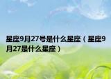 星座9月27号是什么星座（星座9月27是什么星座）