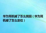 华为耳机掉了怎么找回（华为耳机掉了怎么定位）
