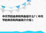 中元节的由来和风俗是什么?（中元节的来历和风俗简介介绍）