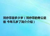 刘亦菲是多少岁（刘亦菲的老公是谁 今年几岁了简介介绍）