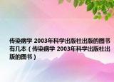 传染病学 2003年科学出版社出版的图书有几本（传染病学 2003年科学出版社出版的图书）